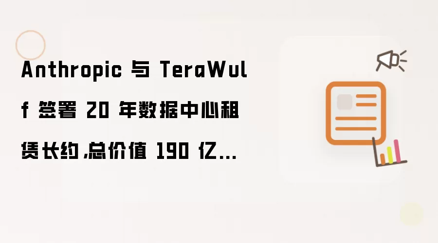 Anthropic 与 TeraWulf 签署 20 年数据中心租赁长约,总价值 190 亿美元