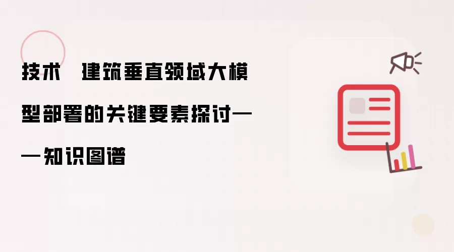 技术  ▏建筑垂直领域大模型部署的关键要素探讨——知识图谱