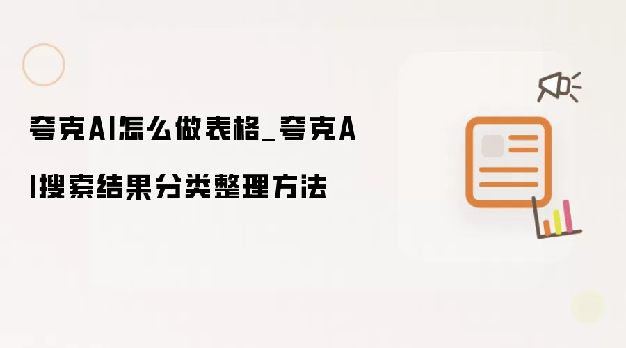 夸克AI怎么做表格_夸克AI搜索结果分类整理方法