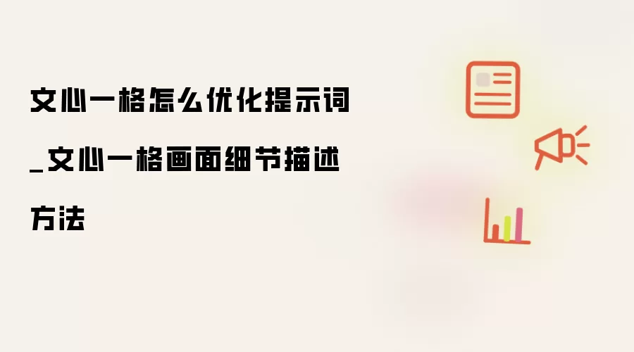 文心一格怎么优化提示词_文心一格画面细节描述方法