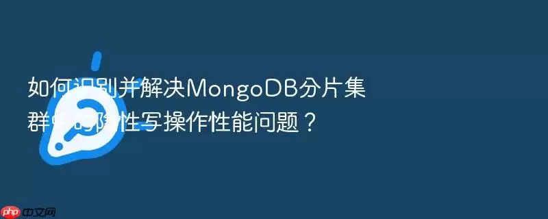 如何识别并解决MongoDB分片集群中的隐性写操作性能问题?