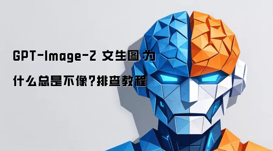 GPT-Image-2 文生图：为什么总是不像？排查教程