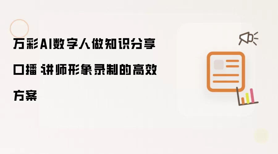 万彩AI数字人做知识分享口播:讲师形象录制的高效方案
