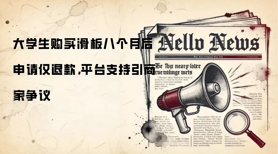 大学生购买滑板八个月后申请仅退款,平台支持引商家争议