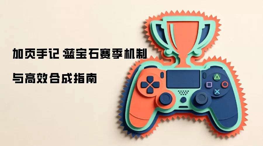 加页手记：蓝宝石赛季机制与高效合成指南