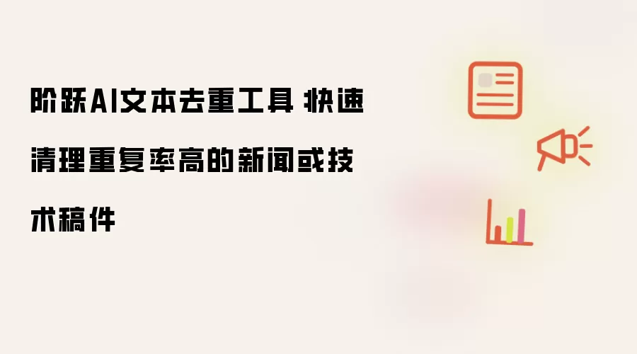 阶跃AI文本去重工具：快速清理重复率高的新闻或技术稿件