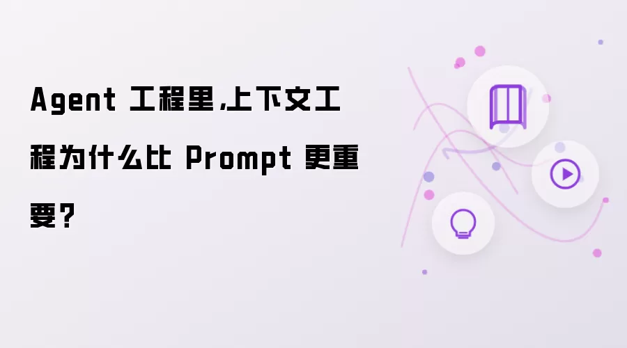 Agent 工程里,上下文工程为什么比 Prompt 更重要?