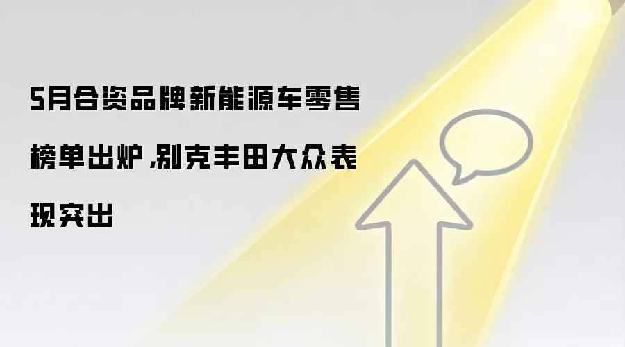 5月合资品牌新能源车零售榜单出炉,别克丰田大众表现突出