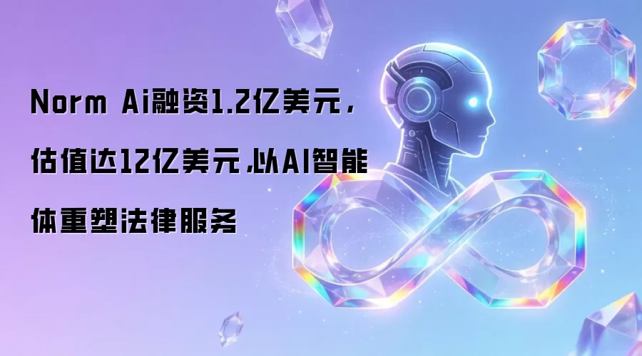 Norm Ai融资1.2亿美元,估值达12亿美元,以AI智能体重塑法律服务