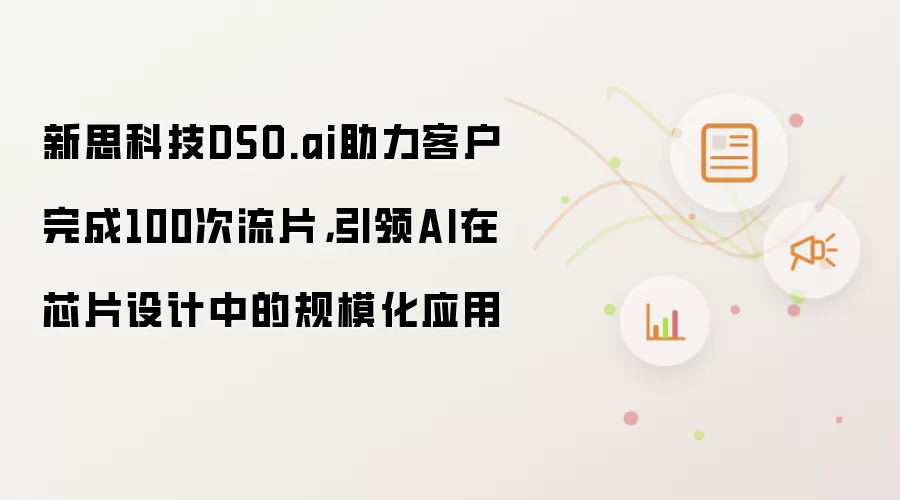 新思科技DSO.ai助力客户完成100次流片，引领AI在芯片设计中的规模化应用