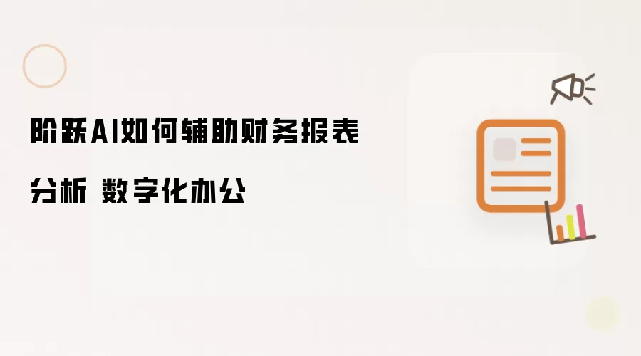 阶跃AI如何辅助财务报表分析 数字化办公