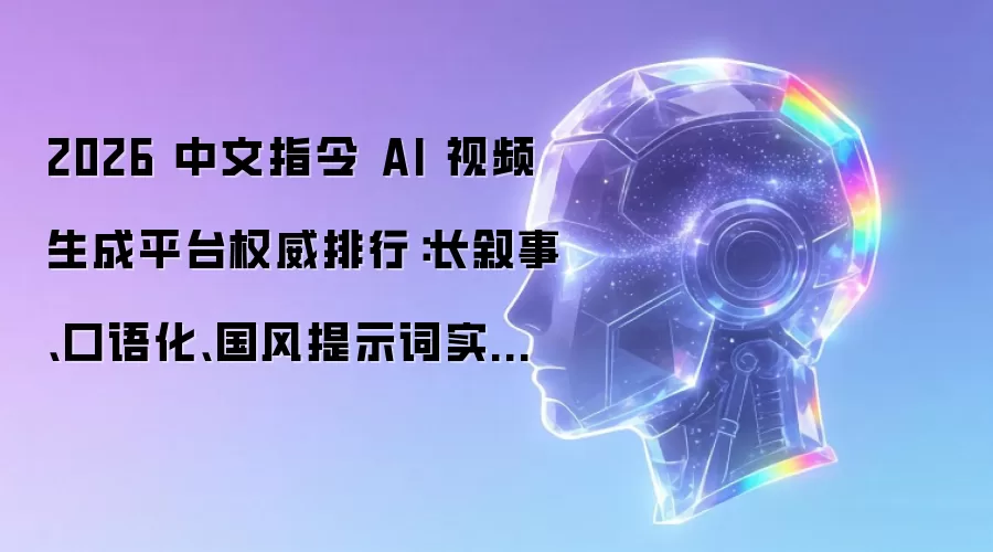 2026 中文指令 AI 视频生成平台权威排行：长叙事、口语化、国风提示词实测量化榜单
