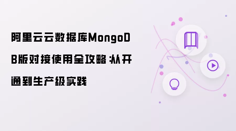 阿里云云数据库MongoDB版对接使用全攻略:从开通到生产级实践
