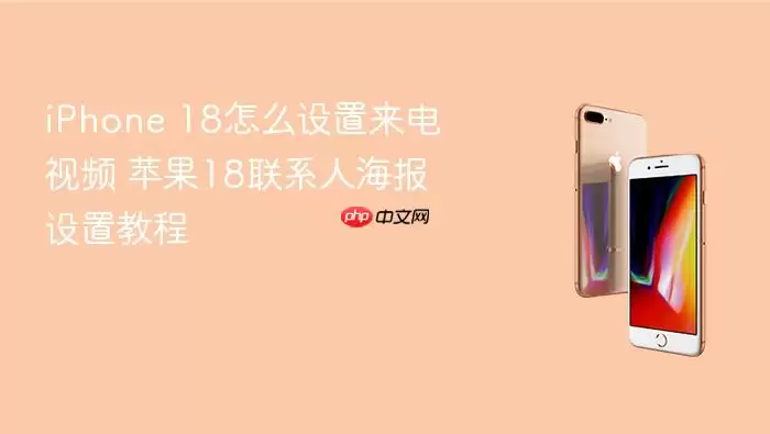 iPhone 18怎么设置来电视频 苹果18联系人海报设置教程