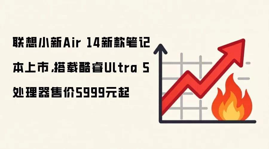 联想小新Air 14新款笔记本上市,搭载酷睿Ultra 5处理器售价5999元起