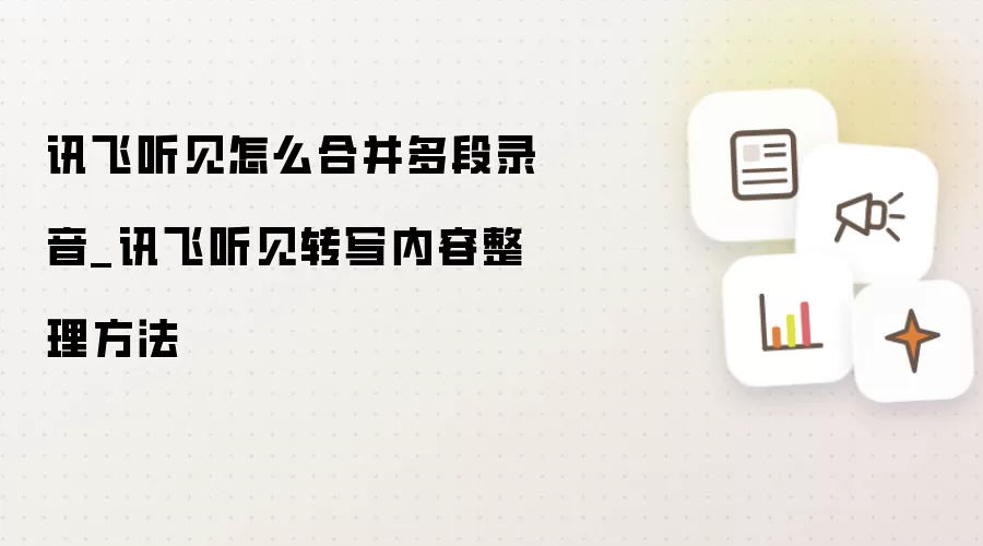 讯飞听见怎么合并多段录音_讯飞听见转写内容整理方法