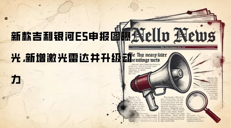 新款吉利银河E5申报图曝光,新增激光雷达并升级动力