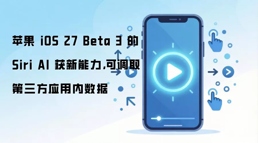 苹果 iOS 27 Beta 3 的 Siri AI 获新能力，可调取第三方应用内数据