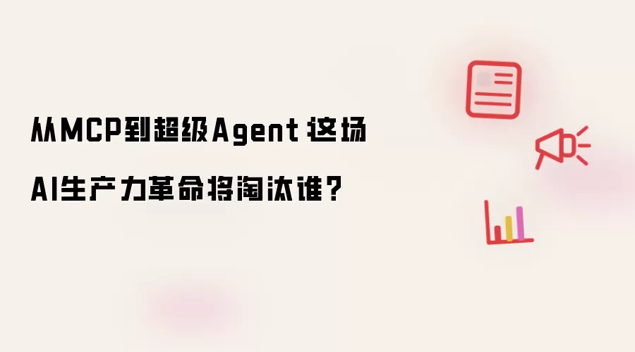 从MCP到超级Agent：这场AI生产力革命将淘汰谁？