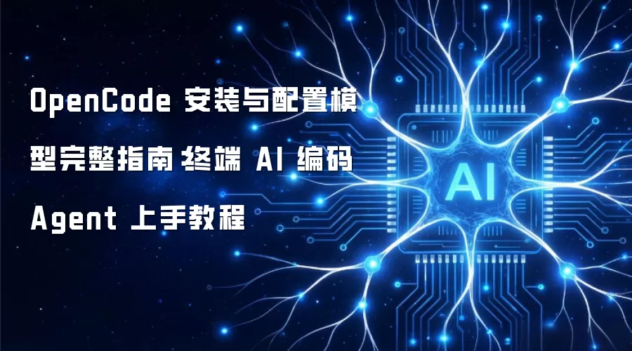 OpenCode 安装与配置模型完整指南:终端 AI 编码 Agent 上手教程