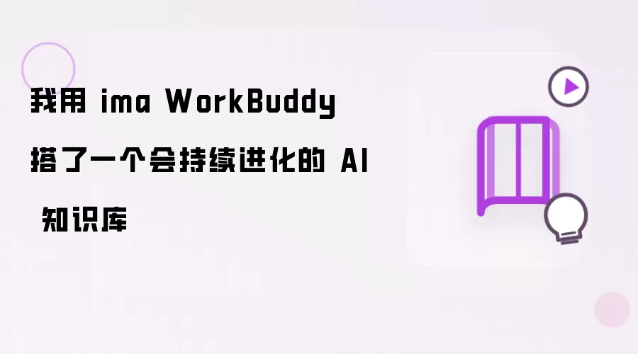 我用 ima WorkBuddy 搭了一个会持续进化的 AI 知识库