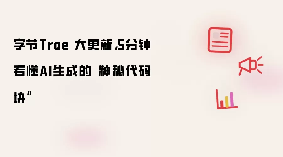 字节Trae 大更新,5分钟看懂AI生成的“神秘代码块”