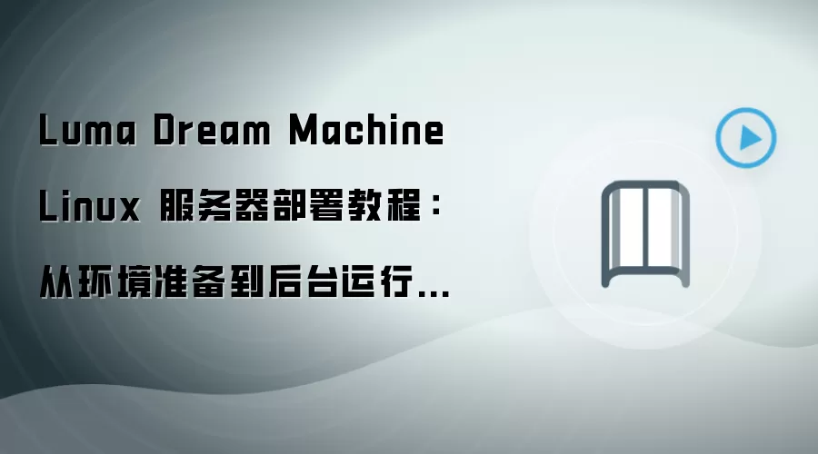 Luma Dream Machine Linux 服务器部署教程:从环境准备到后台运行完整流程