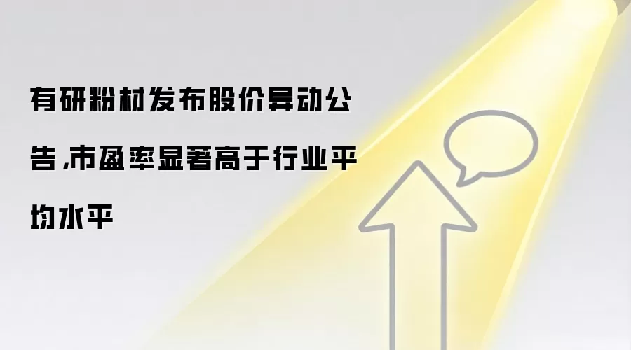 有研粉材发布股价异动公告,市盈率显著高于行业平均水平