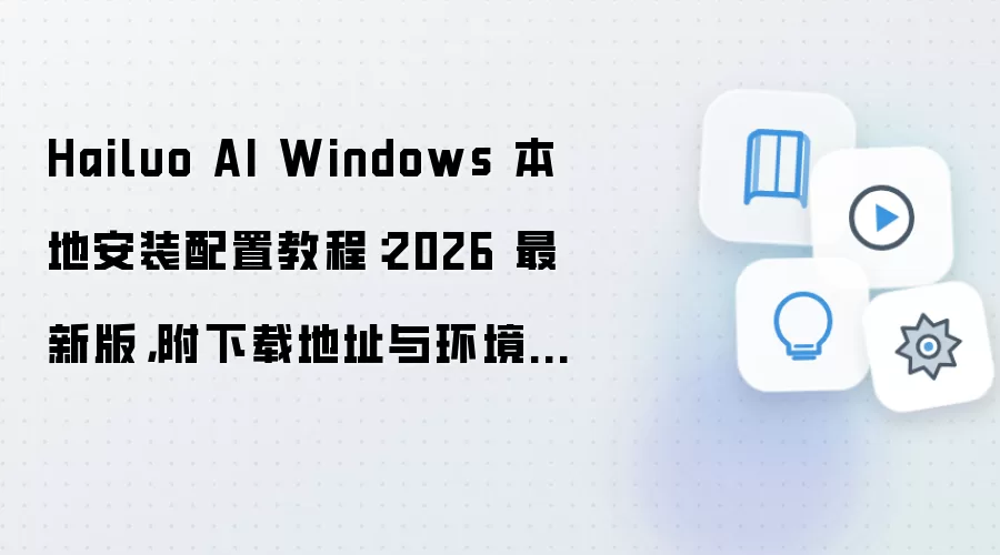 Hailuo AI Windows 本地安装配置教程:2026 最新版,附下载地址与环境要求
