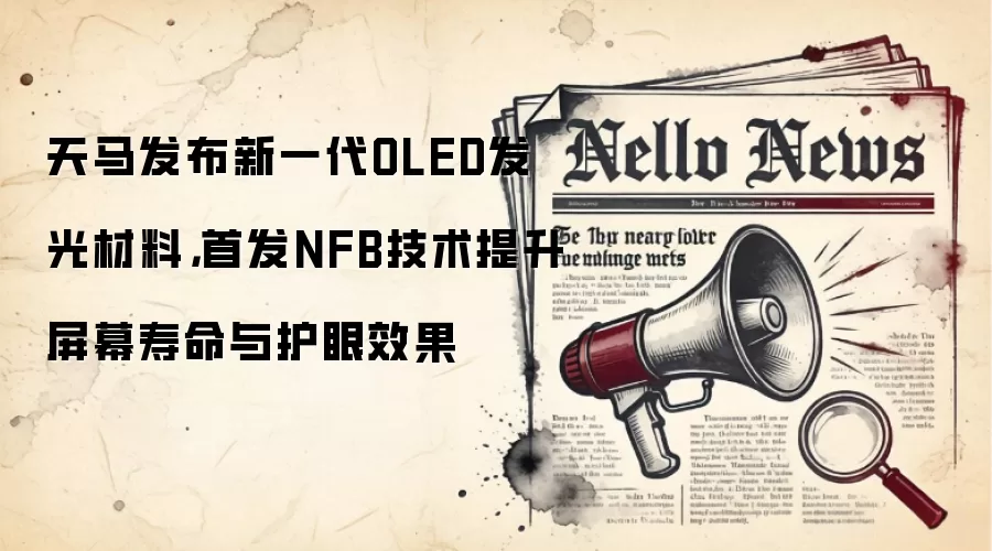 天马发布新一代OLED发光材料,首发NFB技术提升屏幕寿命与护眼效果