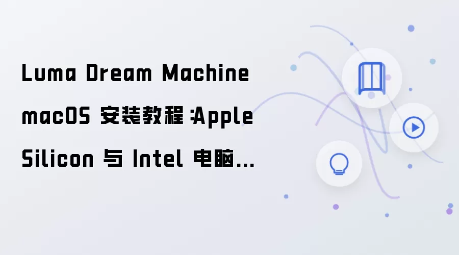 Luma Dream Machine macOS 安装教程:Apple Silicon 与 Intel 电脑配置步骤整理
