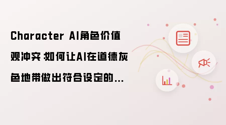 Character AI角色价值观冲突:如何让AI在道德灰色地带做出符合设定的选择