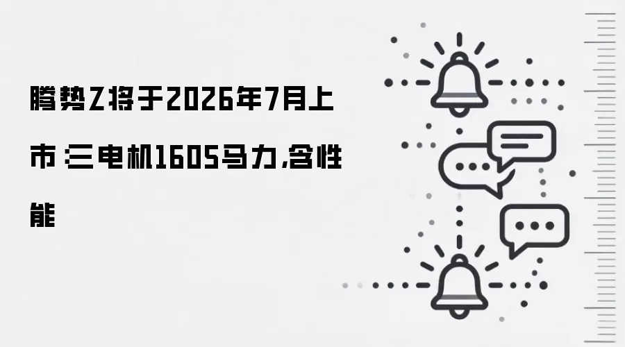 腾势Z将于2026年7月上市：三电机1605马力，含性能