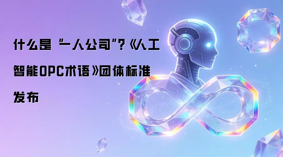 什么是“一人公司”？《人工智能OPC术语》团体标准发布