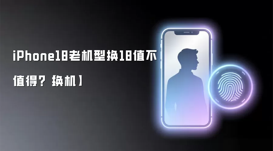 iPhone18老机型换18值不值得?【换机】