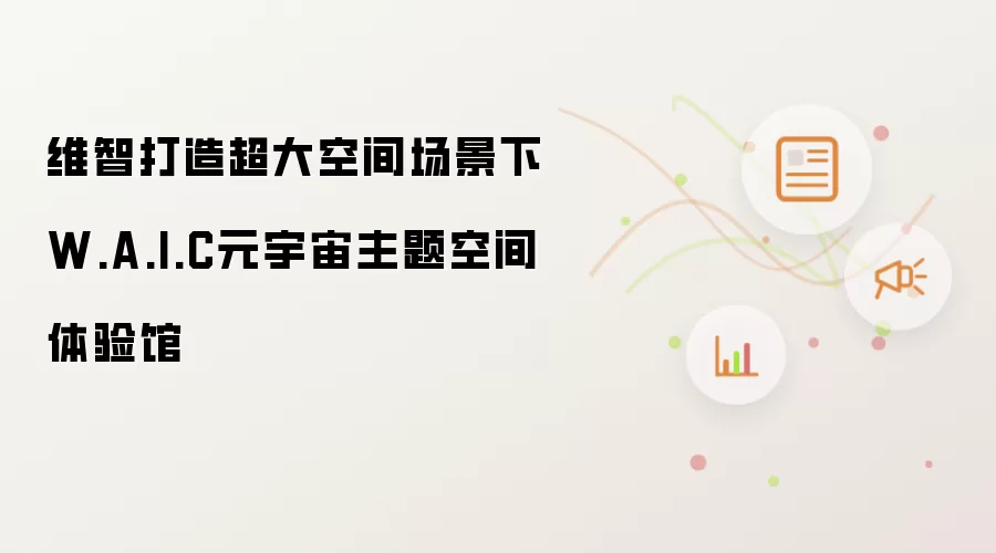 维智打造超大空间场景下W.A.I.C元宇宙主题空间体验馆