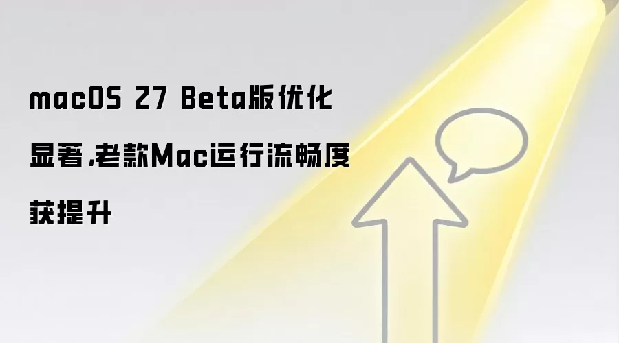macOS 27 Beta版优化显著,老款Mac运行流畅度获提升