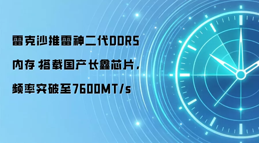 雷克沙推雷神二代DDR5内存:搭载国产长鑫芯片,频率突破至7600MT/s