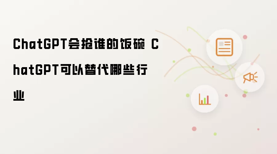 ChatGPT会抢谁的饭碗 ChatGPT可以替代哪些行业