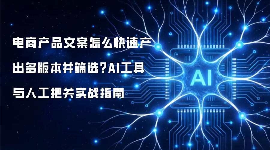电商产品文案怎么快速产出多版本并筛选?AI工具与人工把关实战指南