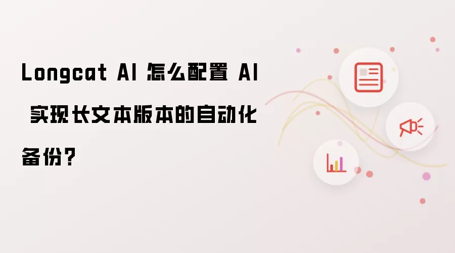 Longcat AI 怎么配置 AI 实现长文本版本的自动化备份？