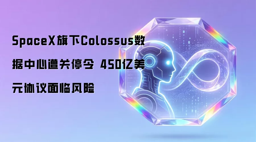 SpaceX旗下Colossus数据中心遭关停令 450亿美元协议面临风险