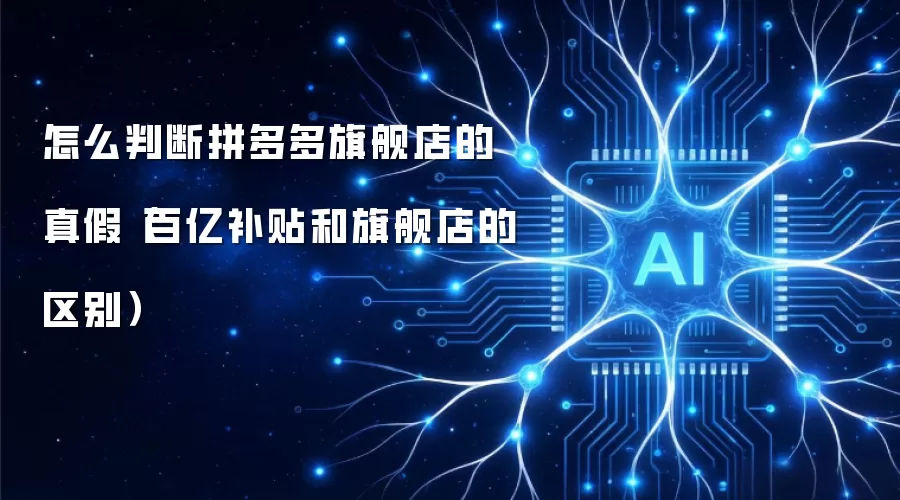 怎么判断拼多多旗舰店的真假(百亿补贴和旗舰店的区别)