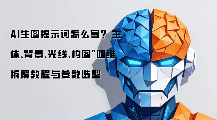 AI生图提示词怎么写？“主体、背景、光线、构图”四维拆解教程与参数选型
