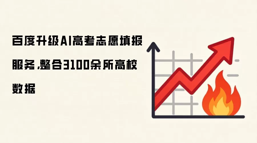 百度升级AI高考志愿填报服务,整合3100余所高校数据