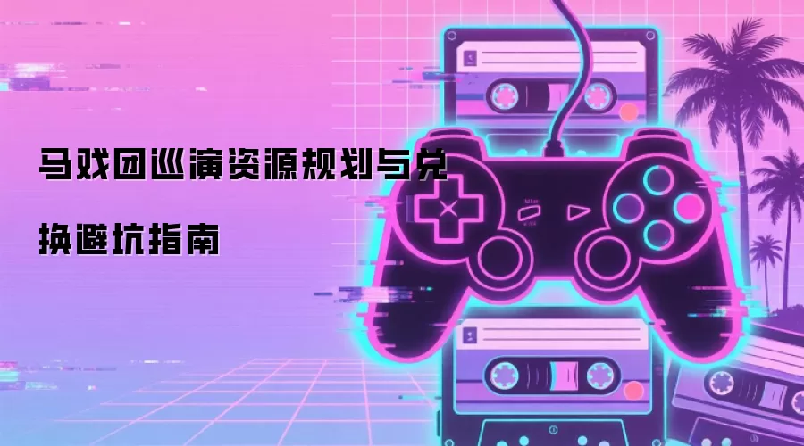 马戏团巡演资源规划与兑换避坑指南
