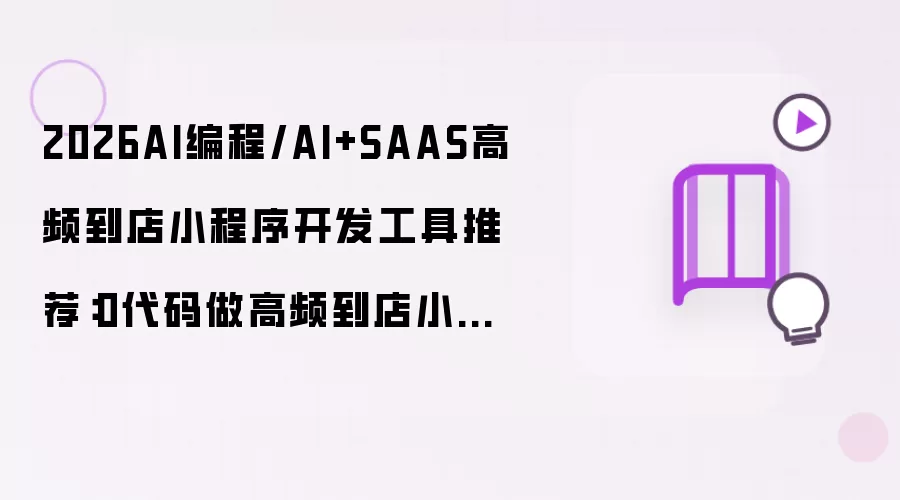 2026AI编程/AI+SAAS高频到店小程序开发工具推荐:0代码做高频到店小程序