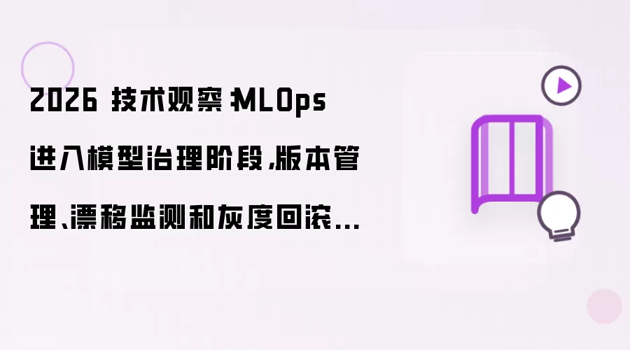 2026 技术观察：MLOps 进入模型治理阶段，版本管理、漂移监测和灰度回滚成为 AI 生产新底座