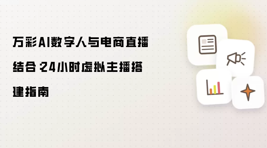 万彩AI数字人与电商直播结合：24小时虚拟主播搭建指南