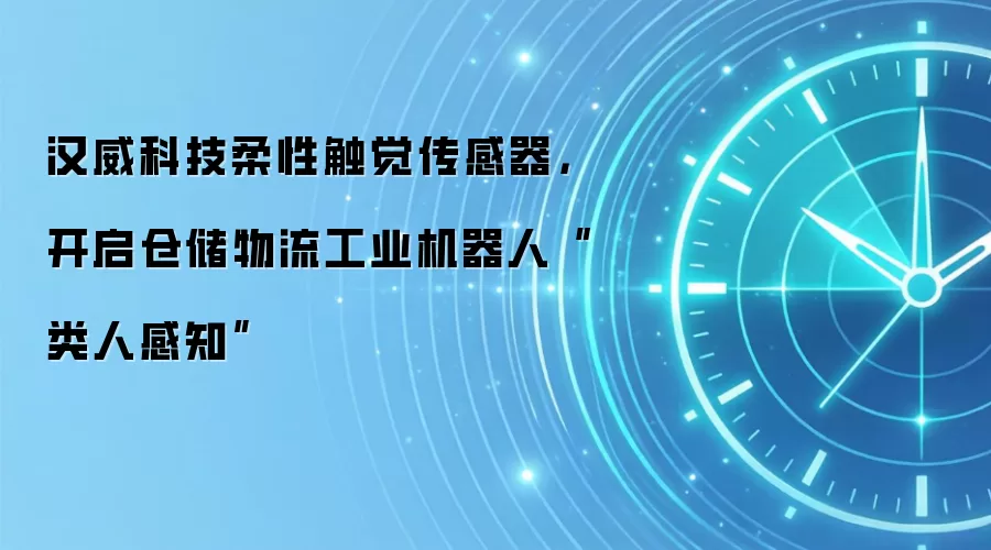 汉威科技柔性触觉传感器,开启仓储物流工业机器人“类人感知”
